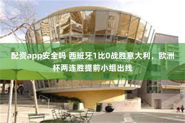 配资app安全吗 西班牙1比0战胜意大利，欧洲杯两连胜提前小组出线