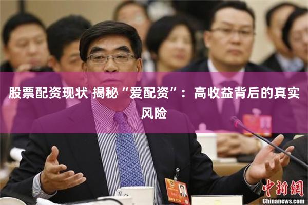 股票配资现状 揭秘“爱配资”：高收益背后的真实风险