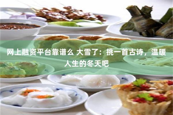 网上融资平台靠谱么 大雪了：挑一首古诗，温暖人生的冬天吧