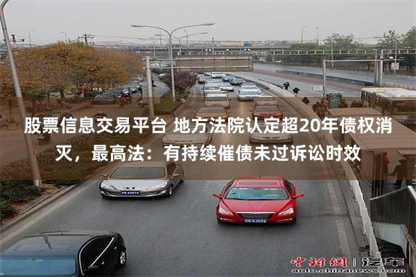 股票信息交易平台 地方法院认定超20年债权消灭，最高法：有持续催债未过诉讼时效