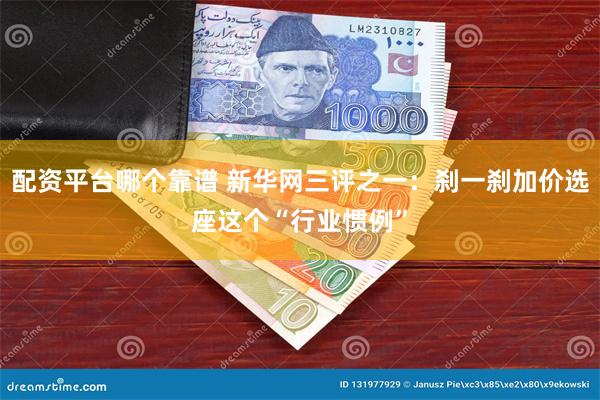 配资平台哪个靠谱 新华网三评之一：刹一刹加价选座这个“行业惯例”