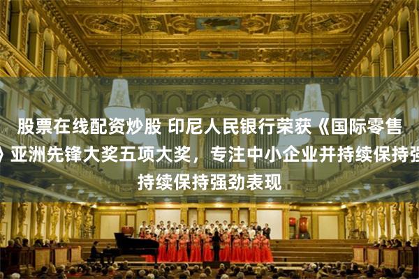 股票在线配资炒股 印尼人民银行荣获《国际零售银行家》亚洲先锋大奖五项大奖，专注中小企业并持续保持强劲表现