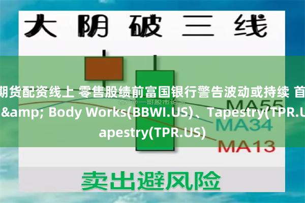 上海期货配资线上 零售股绩前富国银行警告波动或持续 首选Bath & Body Works(BBWI.US)、Tapestry(TPR.US)
