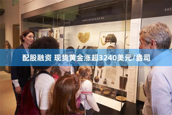 配股融资 现货黄金涨超3240美元/盎司