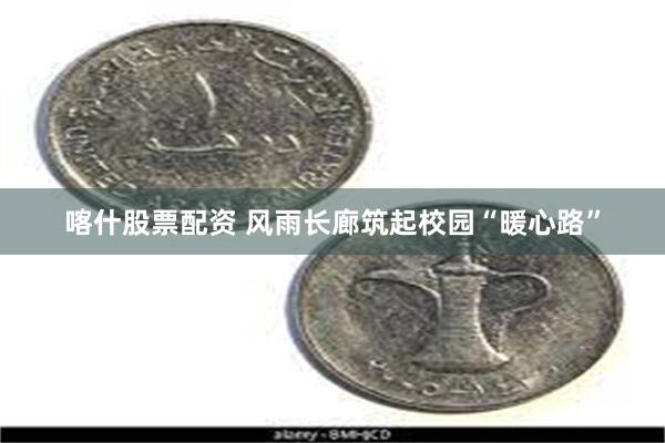 喀什股票配资 风雨长廊筑起校园“暖心路”
