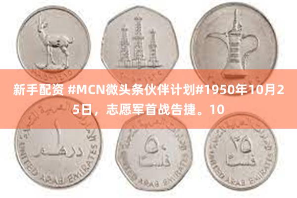 新手配资 #MCN微头条伙伴计划#1950年10月25日，志愿军首战告捷。10
