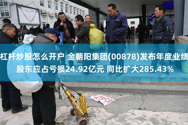 杠杆炒股怎么开户 金朝阳集团(00878)发布年度业绩 股东应占亏损24.92亿元 同比扩大285.43%