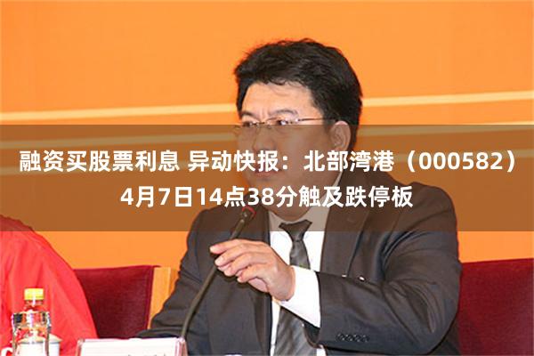 融资买股票利息 异动快报：北部湾港（000582）4月7日14点38分触及跌停板