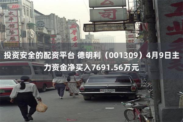 投资安全的配资平台 德明利（001309）4月9日主力资金净买入7691.56万元