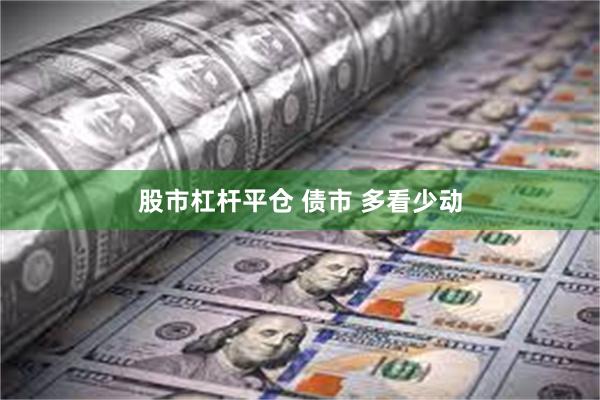 股市杠杆平仓 债市 多看少动