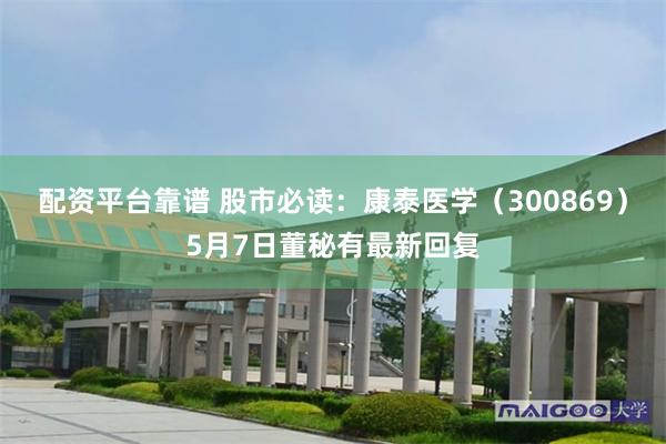 配资平台靠谱 股市必读：康泰医学（300869）5月7日董秘有最新回复