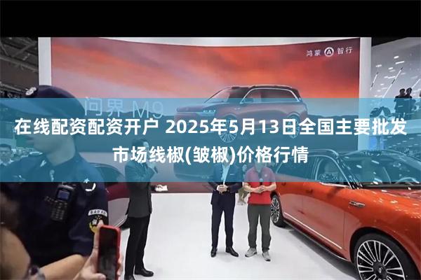 在线配资配资开户 2025年5月13日全国主要批发市场线椒(皱椒)价格行情