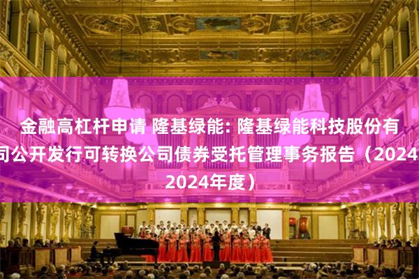 金融高杠杆申请 隆基绿能: 隆基绿能科技股份有限公司公开发行可转换公司债券受托管理事务报告(2024年度)
