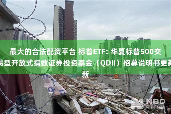 最大的合法配资平台 标普ETF: 华夏标普500交易型开放式指数证券投资基金(QDII)招募说明书更新