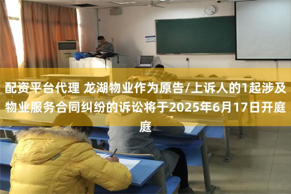 配资平台代理 龙湖物业作为原告/上诉人的1起涉及物业服务合同纠纷的诉讼将于2025年6月17日开庭