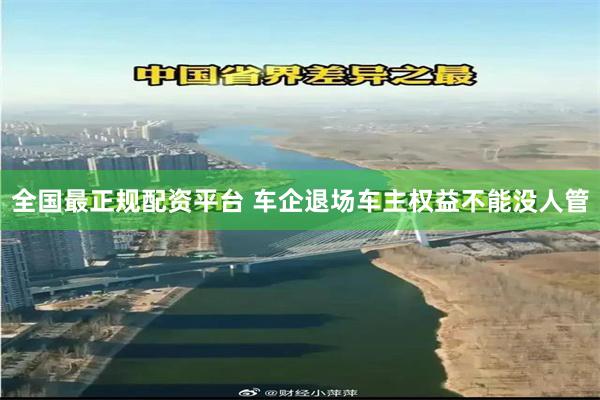 全国最正规配资平台 车企退场车主权益不能没人管