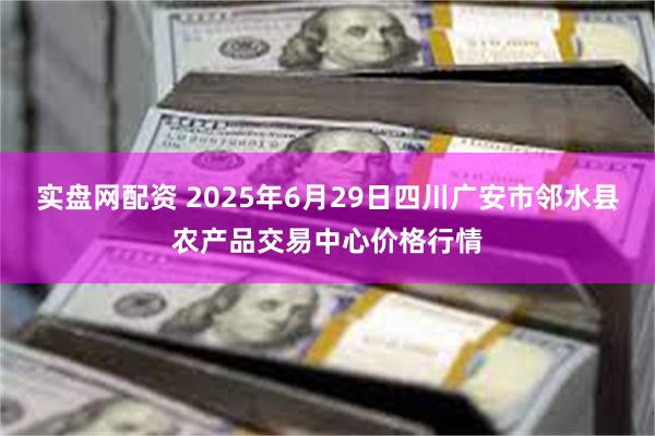实盘网配资 2025年6月29日四川广安市邻水县农产品交易中心价格行情