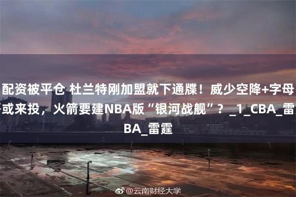 配资被平仓 杜兰特刚加盟就下通牒！威少空降+字母哥或来投，火箭要建NBA版“银河战舰”？_1_CBA_雷霆