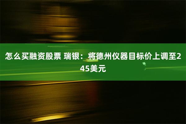 怎么买融资股票 瑞银：将德州仪器目标价上调至245美元