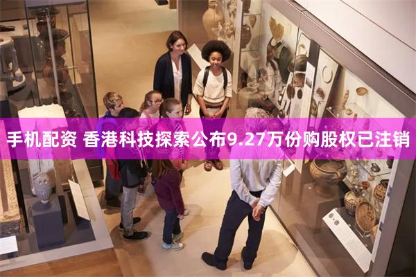 手机配资 香港科技探索公布9.27万份购股权已注销