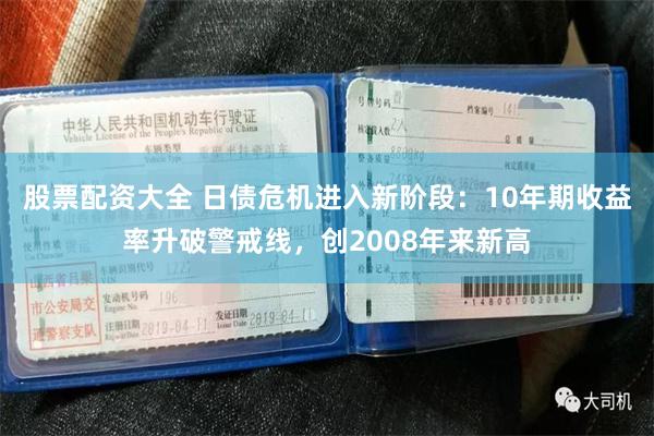 股票配资大全 日债危机进入新阶段：10年期收益率升破警戒线，创2008年来新高