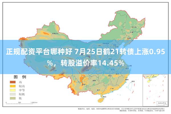 正规配资平台哪种好 7月25日鹤21转债上涨0.95%，转股溢价率14.45%