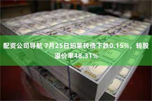 配资公司导航 7月25日珀莱转债下跌0.15%，转股溢价率48.31%