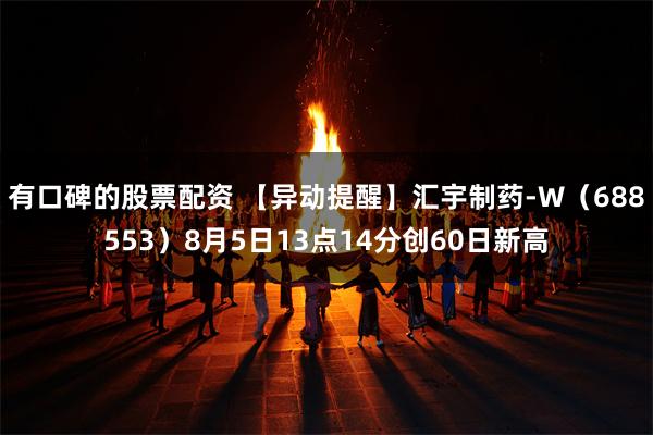 有口碑的股票配资 【异动提醒】汇宇制药-W（688553）8月5日13点14分创60日新高