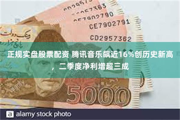 正规实盘股票配资 腾讯音乐飙近16%创历史新高，二季度净利增超三成