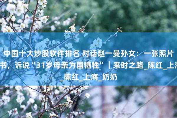 中国十大炒股软件排名 对话赵一曼孙女：一张照片一封遗书，诉说“31岁母亲为国牺牲”｜来时之路_陈红_上海_奶奶