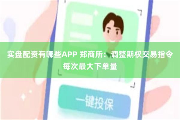 实盘配资有哪些APP 郑商所：调整期权交易指令每次最大下单量