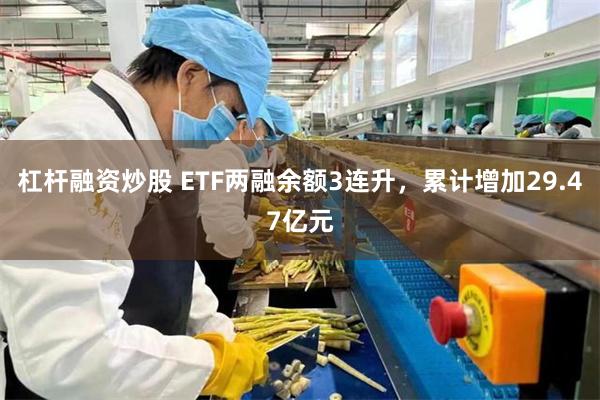 杠杆融资炒股 ETF两融余额3连升，累计增加29.47亿元