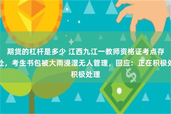 期货的杠杆是多少 江西九江一教师资格证考点存包处，考生书包被大雨浸湿无人管理，回应：正在积极处理